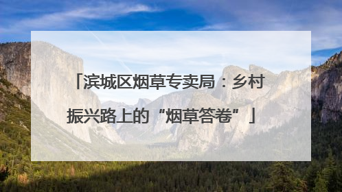 滨城区烟草专卖局：乡村振兴路上的“烟草答卷”