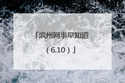滨州网事早知道（6.10）