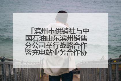 滨州市供销社与中国石油山东滨州销售分公司举行战略合作暨充电站业务合作协议签约仪式