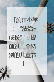 滨江小学：“法治+成长”，提前过一个特别的儿童节
