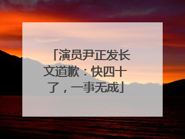 演员尹正发长文道歉：快四十了，一事无成