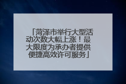 菏泽市举行大型活动次数大幅上涨！最大限度为承办者提供便捷高效许可服务