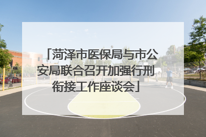 菏泽市医保局与市公安局联合召开加强行刑衔接工作座谈会