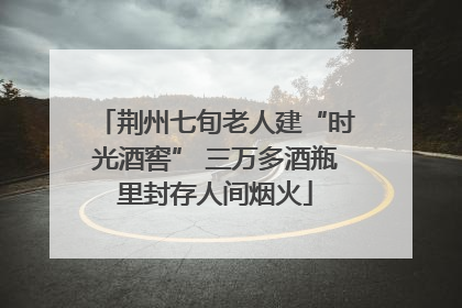 荆州七旬老人建“时光酒窖” 三万多酒瓶里封存人间烟火