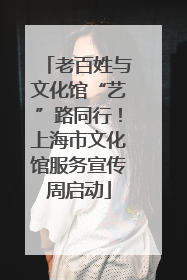 老百姓与文化馆“艺”路同行！上海市文化馆服务宣传周启动