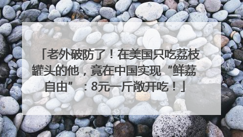 老外破防了！在美国只吃荔枝罐头的他，竟在中国实现“鲜荔自由”：8元一斤敞开吃！