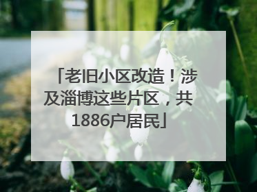 老旧小区改造！涉及淄博这些片区，共1886户居民