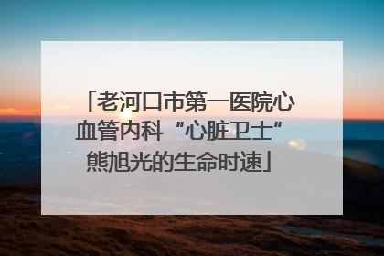 老河口市第一医院心血管内科“心脏卫士”熊旭光的生命时速