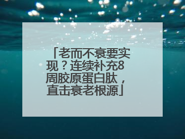 老而不衰要实现？连续补充8周胶原蛋白肽，直击衰老根源