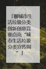 聊城市生活垃圾分类创新创意竞赛点亮“城市生活垃圾分类宣传周”