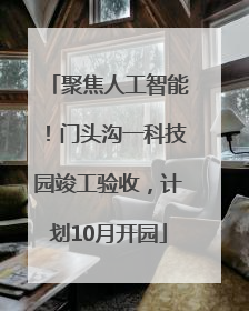 聚焦人工智能！门头沟一科技园竣工验收，计划10月开园