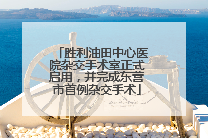 胜利油田中心医院杂交手术室正式启用，并完成东营市首例杂交手术