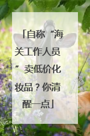 自称“海关工作人员”卖低价化妆品？你清醒一点