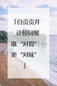 自贡贡井：让校园餐既“对胃”更“对味”