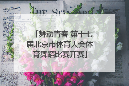 舞动青春 第十七届北京市体育大会体育舞蹈比赛开赛