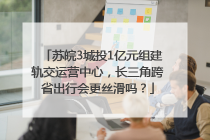 苏皖3城投1亿元组建轨交运营中心，长三角跨省出行会更丝滑吗？