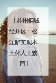 苏州相城经开区：松江鲈实现本土化人工繁育