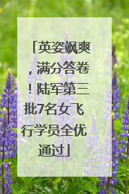 英姿飒爽，满分答卷！陆军第三批7名女飞行学员全优通过