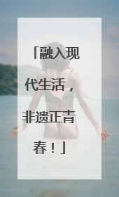 融入现代生活，非遗正青春！