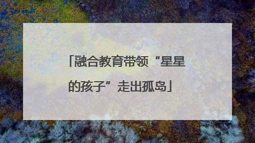 融合教育带领“星星的孩子”走出孤岛