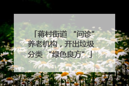 蒋村街道 “问诊” 养老机构，开出垃圾分类 “绿色良方”