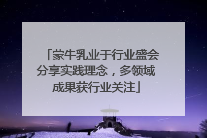 蒙牛乳业于行业盛会分享实践理念，多领域成果获行业关注