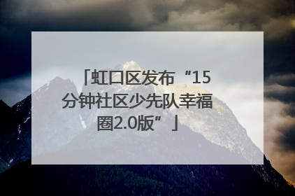 虹口区发布“15分钟社区少先队幸福圈2.0版”
