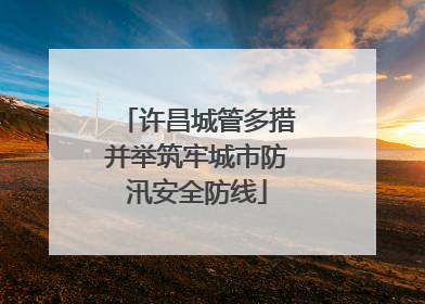 许昌城管多措并举筑牢城市防汛安全防线