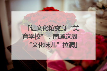 让文化馆变身“美育学校”，南通这周“文化味儿”拉满