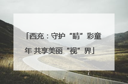 西充：守护“睛”彩童年 共享美丽“视”界