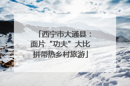 西宁市大通县：面片“功夫”大比拼带热乡村旅游