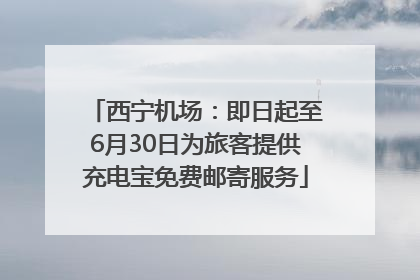 西宁机场：即日起至6月30日为旅客提供充电宝免费邮寄服务