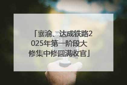 襄渝、达成铁路2025年第一阶段大修集中修圆满收官