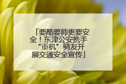 要酷要帅更要安全！东津公安携手 “重机”骑友开展交通安全宣传