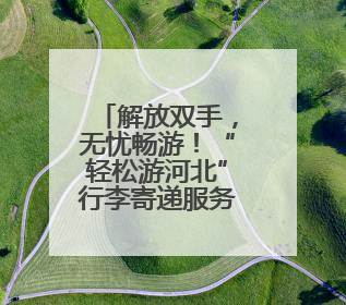 解放双手，无忧畅游！“轻松游河北”行李寄递服务上线