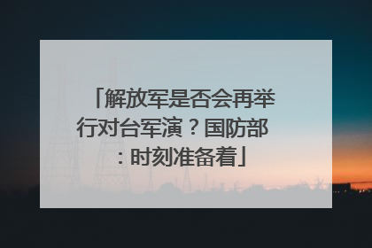 解放军是否会再举行对台军演？国防部：时刻准备着