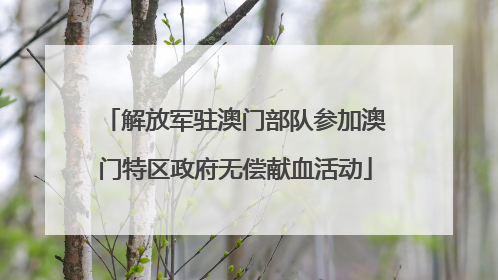 解放军驻澳门部队参加澳门特区政府无偿献血活动