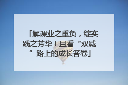解课业之重负，绽实践之芳华！且看“双减”路上的成长答卷