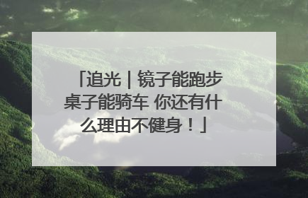 追光｜镜子能跑步 桌子能骑车 你还有什么理由不健身！