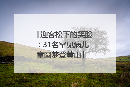 迎客松下的笑脸：31名罕见病儿童圆梦登黄山