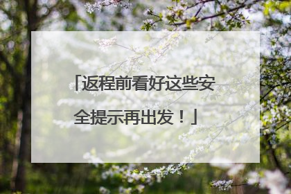 返程前看好这些安全提示再出发！