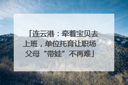 连云港：牵着宝贝去上班，单位托育让职场父母“带娃”不再难