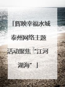 辉映幸福水城 泰州网络主题活动聚焦“江河湖海”