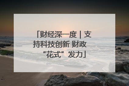 财经深一度｜支持科技创新 财政“花式”发力