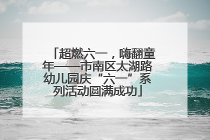 超燃六一，嗨翻童年——市南区太湖路幼儿园庆“六一”系列活动圆满成功
