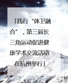 践行“体卫融合”，第三届长三角运动促进健康学术交流活动在杭州举行