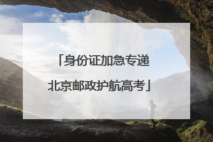 身份证加急专递 北京邮政护航高考