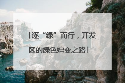 逐“绿”而行，开发区的绿色嬗变之路