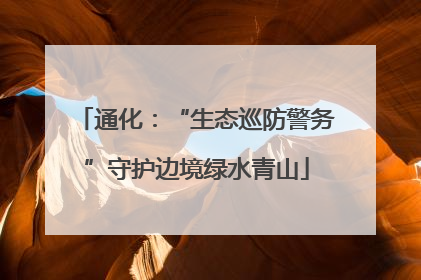 通化：“生态巡防警务”守护边境绿水青山