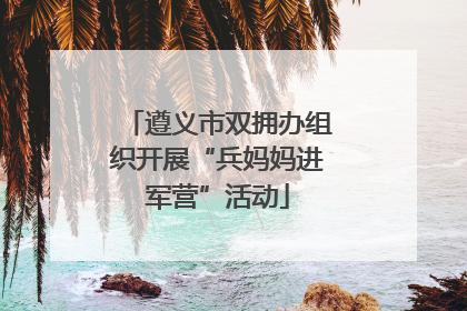 遵义市双拥办组织开展“兵妈妈进军营”活动